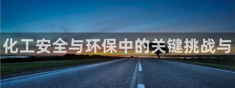 亿万网友在线实时为你解答:化工安全与环保中的关键挑战与